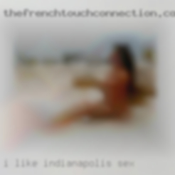I like  to treat Indianapolis sex women like ladies.